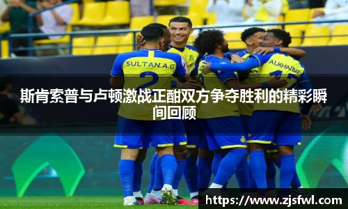 斯肯索普与卢顿激战正酣双方争夺胜利的精彩瞬间回顾